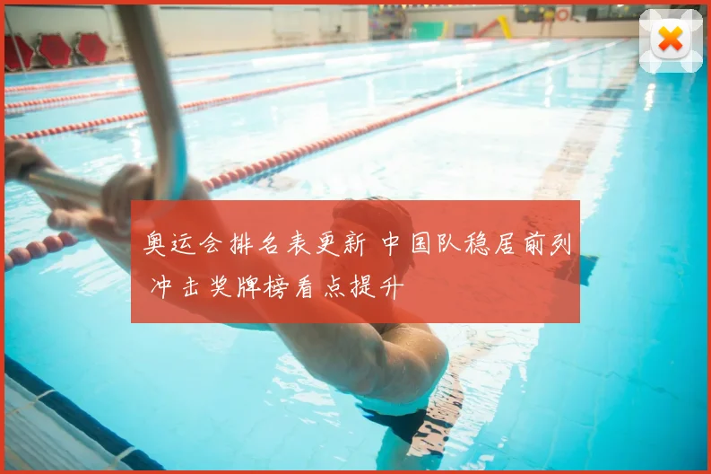 奥运会排名表更新 中国队稳居前列 冲击奖牌榜看点提升