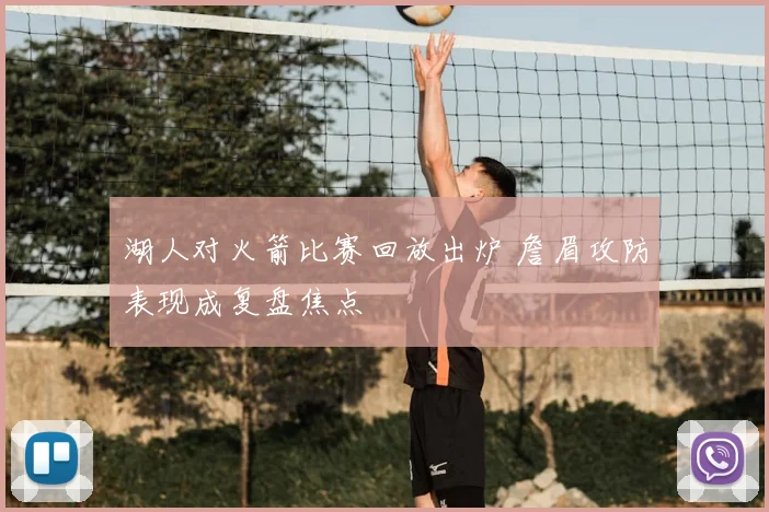 湖人对火箭比赛回放出炉 詹眉攻防表现成复盘焦点