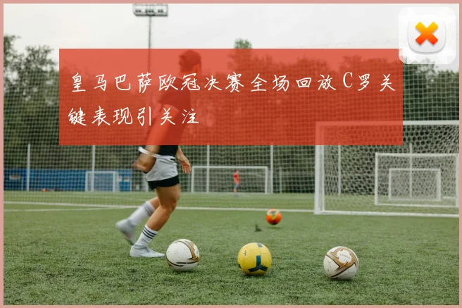 皇马巴萨欧冠决赛全场回放 C罗关键表现引关注