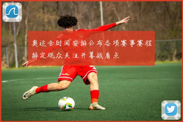 奥运会时间安排公布各项赛事赛程排定观众关注开幕战看点