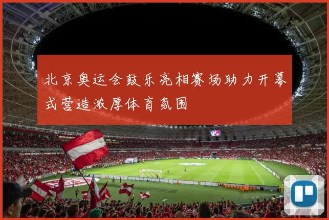 北京奥运会鼓乐亮相赛场助力开幕式营造浓厚体育氛围