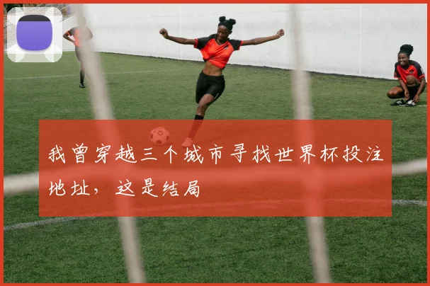 我曾穿越三个城市寻找世界杯投注地址，这是结局