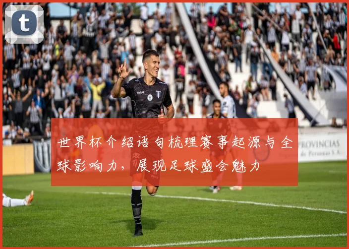 世界杯介绍语句梳理赛事起源与全球影响力，展现足球盛会魅力