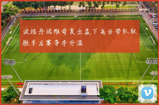 波格丹诺维奇复出轰下高分带队取胜季后赛争夺升温